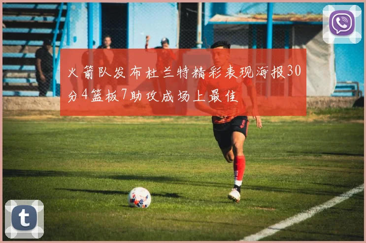 火箭队发布杜兰特精彩表现海报30分4篮板7助攻成场上最佳