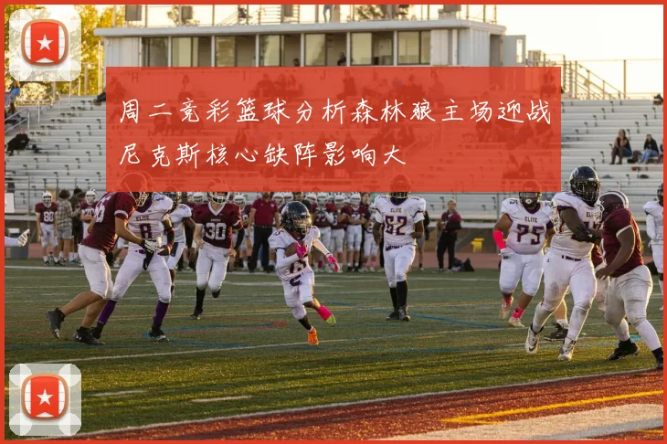 周二竞彩篮球分析森林狼主场迎战尼克斯核心缺阵影响大