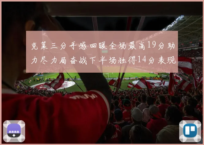 克莱三分手感回暖全场最高19分助力尽力局奋战下半场独得14分表现抢眼