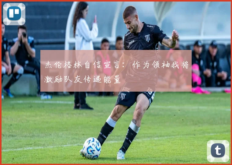 杰伦格林自信宣言：作为领袖我将激励队友传递能量